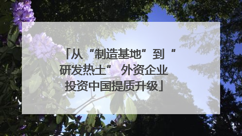 从“制造基地”到“研发热土” 外资企业投资中国提质升级