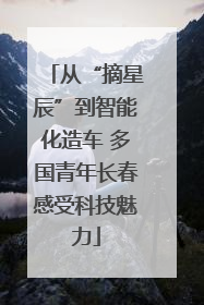 从“摘星辰”到智能化造车 多国青年长春感受科技魅力