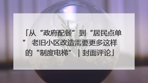 从“政府配餐”到“居民点单” 老旧小区改造需要更多这样的“制度电梯”｜封面评论