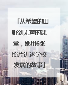 从希望的田野到无声的课堂，她用6张照片讲述学校发展的故事