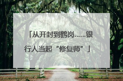 从开封到鹤岗……银行人当起“修复师”