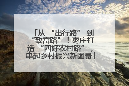 从 “出行路” 到 “致富路”！枣庄打造 “四好农村路”，串起乡村振兴新图景