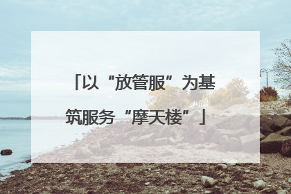 以“放管服”为基筑服务“摩天楼”