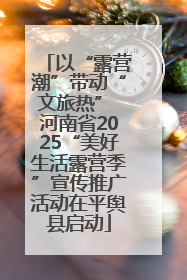 以“露营潮”带动“文旅热” 河南省2025“美好生活露营季”宣传推广活动在平舆县启动