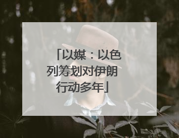 以媒：以色列筹划对伊朗行动多年