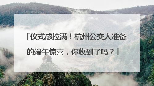 仪式感拉满！杭州公交人准备的端午惊喜，你收到了吗？