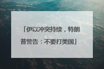 伊以冲突持续，特朗普警告：不要打美国