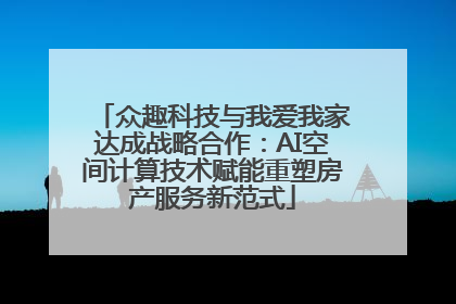 众趣科技与我爱我家达成战略合作：AI空间计算技术赋能重塑房产服务新范式