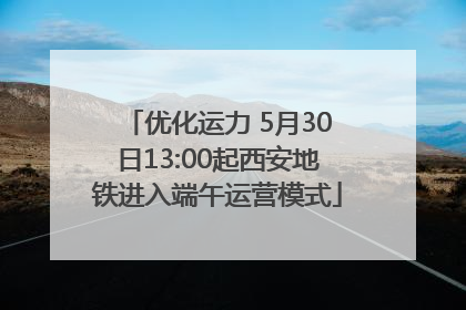 优化运力 5月30日13:00起西安地铁进入端午运营模式