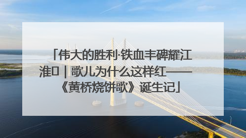 伟大的胜利·铁血丰碑耀江淮⑫｜歌儿为什么这样红——《黄桥烧饼歌》诞生记