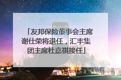 友邦保险董事会主席谢仕荣将退任，汇丰集团主席杜嘉祺接任