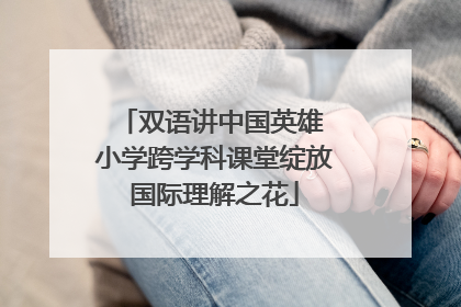 双语讲中国英雄 小学跨学科课堂绽放国际理解之花