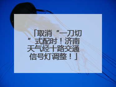 取消“一刀切”式配时！济南天气经十路交通信号灯调整！