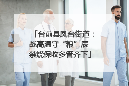 台前县凤台街道：战高温守“粮”辰 禁烧保收多管齐下