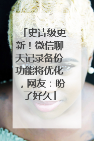 史诗级更新！微信聊天记录备份功能将优化，网友：盼了好久