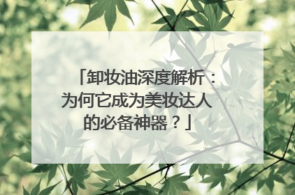 卸妆油深度解析：为何它成为美妆达人的必备神器？