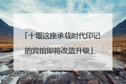 十堰这座承载时代印记的宾馆即将改造升级