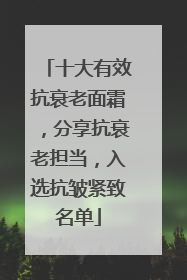 十大有效抗衰老面霜，分享抗衰老担当，入选抗皱紧致名单