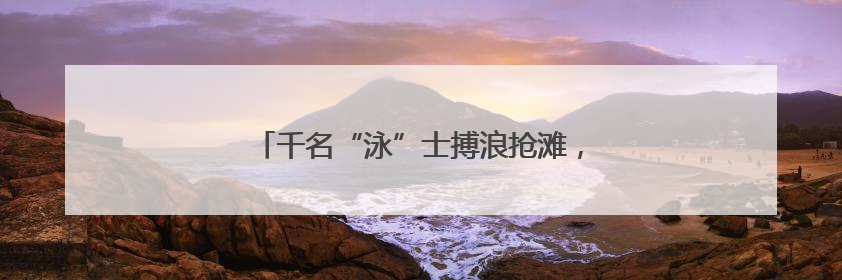 千名“泳”士搏浪抢滩，感受浙江温岭山海风情
