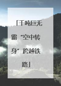千吨巨无霸“空中转身”跨越铁路