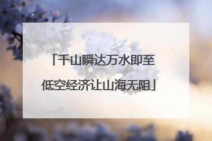 千山瞬达万水即至 低空经济让山海无阻