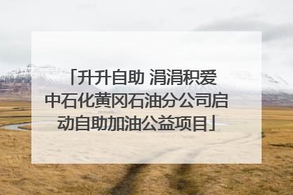 升升自助 涓涓积爱 中石化黄冈石油分公司启动自助加油公益项目