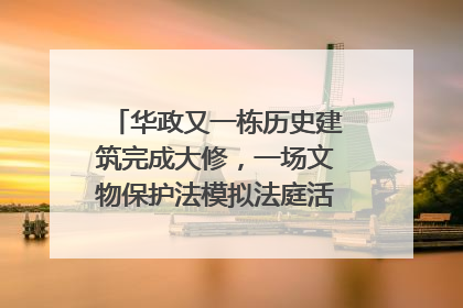 华政又一栋历史建筑完成大修，一场文物保护法模拟法庭活动在此举行