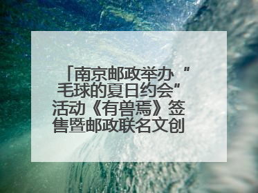 南京邮政举办“毛球的夏日约会”活动《有兽焉》签售暨邮政联名文创首发火爆