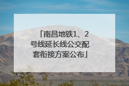南昌地铁1、2号线延长线公交配套衔接方案公布