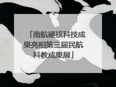 南航硬核科技成果亮相第三届民航科教成果展
