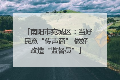 南阳市宛城区：当好民意“传声筒” 做好改造“监督员”