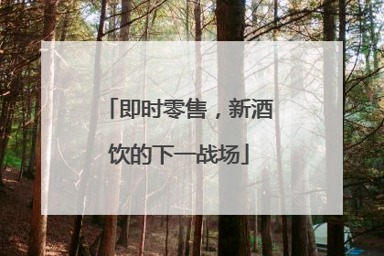 即时零售，新酒饮的下一战场