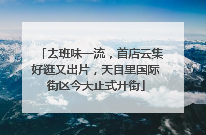 去班味一流，首店云集好逛又出片，天目里国际街区今天正式开街