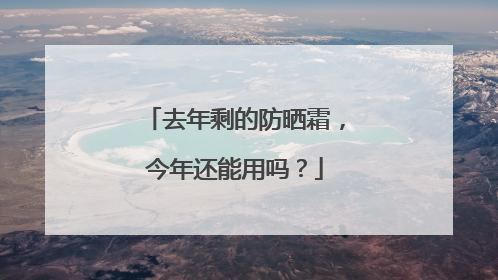 去年剩的防晒霜，今年还能用吗？