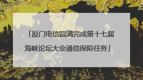 厦门电信圆满完成第十七届海峡论坛大会通信保障任务