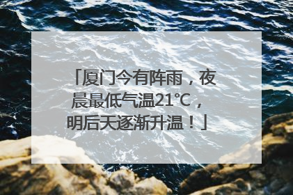 厦门今有阵雨，夜晨最低气温21℃，明后天逐渐升温！