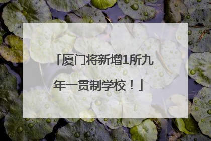 厦门将新增1所九年一贯制学校！