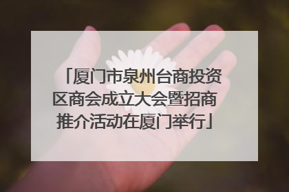 厦门市泉州台商投资区商会成立大会暨招商推介活动在厦门举行