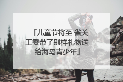 儿童节将至 省关工委带了别样礼物送给海岛青少年
