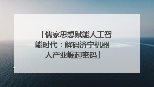 儒家思想赋能人工智能时代：解码济宁机器人产业崛起密码