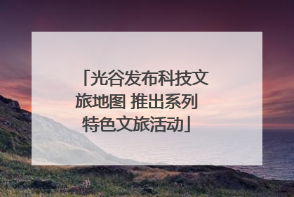 光谷发布科技文旅地图 推出系列特色文旅活动