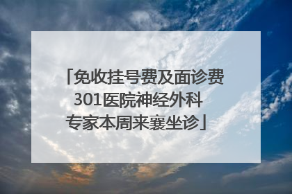 免收挂号费及面诊费 301医院神经外科专家本周来襄坐诊