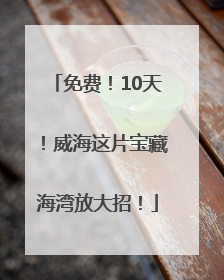 免费！10天！威海这片宝藏海湾放大招！