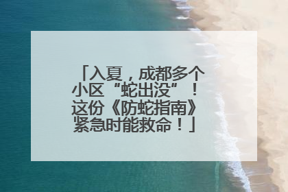 入夏，成都多个小区“蛇出没”！这份《防蛇指南》紧急时能救命！