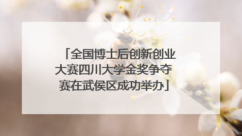 全国博士后创新创业大赛四川大学金奖争夺赛在武侯区成功举办
