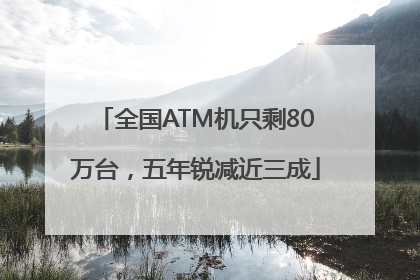 全国ATM机只剩80万台，五年锐减近三成