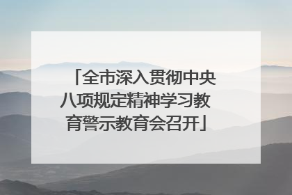 全市深入贯彻中央八项规定精神学习教育警示教育会召开