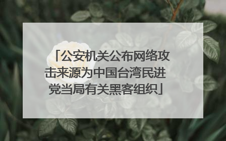 公安机关公布网络攻击来源为中国台湾民进党当局有关黑客组织