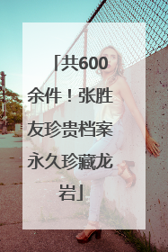 共600余件！张胜友珍贵档案永久珍藏龙岩