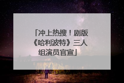 冲上热搜！剧版《哈利波特》三人组演员官宣